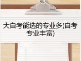大自考能选的专业多(自考专业丰富)