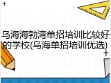 乌海海勃湾单招培训比较好的学校(乌海单招培训优选)