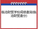 临沧财贸学校成绩查询(临沧财贸查分)
