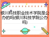 银川科技职业技术学院是公办的吗(银川科技学院公办吗)