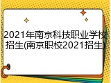 2021年南京科技职业学校招生(南京职校2021招生)