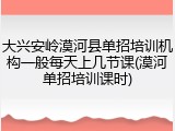大兴安岭漠河县单招培训机构一般每天上几节课(漠河单招培训课时)