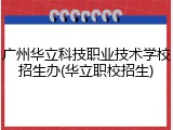 广州华立科技职业技术学校招生办(华立职校招生)