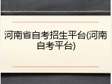 河南省自考招生平台(河南自考平台)