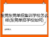 东莞东莞单招集训学校怎么样(东莞单招学校如何)