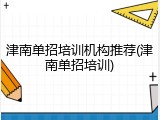 津南单招培训机构推荐(津南单招培训)