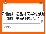 抚州临川精品补习学校地址(临川精品补校地址)