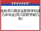 桂林灵川县农业职高学校读几年毕业(灵川农职学制几年)