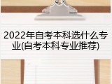 2022年自考本科选什么专业(自考本科专业推荐)