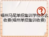 福州马尾单招集训学校怎么收费(福州单招集训收费)