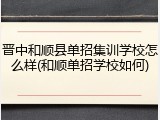 晋中和顺县单招集训学校怎么样(和顺单招学校如何)