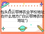 包头白云鄂博农业学校地址在什么地方("白云鄂博农校地址")