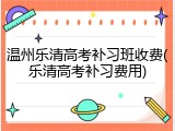 温州乐清高考补习班收费(乐清高考补习费用)