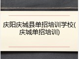 庆阳庆城县单招培训学校(庆城单招培训)