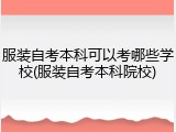 服装自考本科可以考哪些学校(服装自考本科院校)