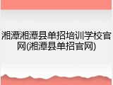 湘潭湘潭县单招培训学校官网(湘潭县单招官网)