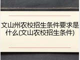 文山州农校招生条件要求是什么(文山农校招生条件)