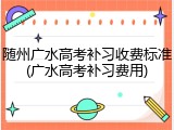 随州广水高考补习收费标准(广水高考补习费用)