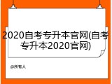2020自考专升本官网(自考专升本2020官网)