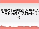亳州涡阳县数控机床培训技工学校有哪些(涡阳数控技校)