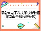河南省电子科技学校新校区(河南电子科技新校区)