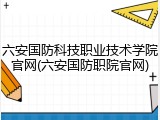六安国防科技职业技术学院官网(六安国防职院官网)