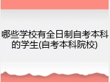 哪些学校有全日制自考本科的学生(自考本科院校)