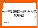 自考可以报院校吗(自考院校可选)