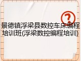 景德镇浮梁县数控车床编程培训班(浮梁数控编程培训)