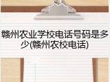 赣州农业学校电话号码是多少(赣州农校电话)
