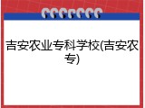 吉安农业专科学校(吉安农专)