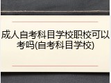 成人自考科目学校职校可以考吗(自考科目学校)