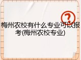 梅州农校有什么专业可以报考(梅州农校专业)