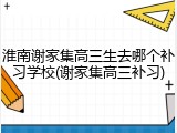 淮南谢家集高三生去哪个补习学校(谢家集高三补习)