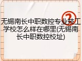 无锡南长中职数控专业技工学校怎么样在哪里(无锡南长中职数控校址)
