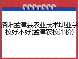 洛阳孟津县农业技术职业学校好不好(孟津农校评价)