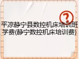 平凉静宁县数控机床培训班学费(静宁数控机床培训费)