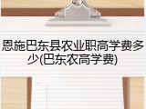 恩施巴东县农业职高学费多少(巴东农高学费)