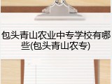 包头青山农业中专学校有哪些(包头青山农专)