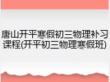 唐山开平寒假初三物理补习课程(开平初三物理寒假班)