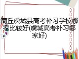 商丘虞城县高考补习学校哪家比较好(虞城高考补习哪家好)