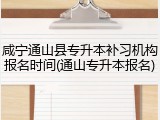 咸宁通山县专升本补习机构报名时间(通山专升本报名)
