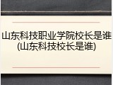 山东科技职业学院校长是谁(山东科技校长是谁)