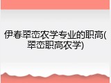 伊春翠峦农学专业的职高(翠峦职高农学)