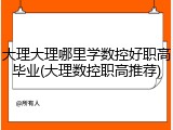 大理大理哪里学数控好职高毕业(大理数控职高推荐)