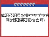 咸阳泾阳县农业中专学校官网(咸阳泾阳农校官网)
