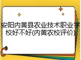 安阳内黄县农业技术职业学校好不好(内黄农校评价)