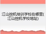江山挖机培训学校在哪里(江山挖机学校地址)