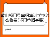 黄山祁门县单招集训学校怎么收费(祁门单招学费)