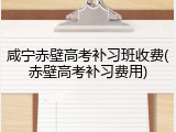 咸宁赤壁高考补习班收费(赤壁高考补习费用)